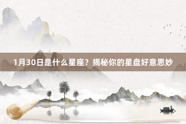1月30日是什么星座？揭秘你的星盘好意思妙